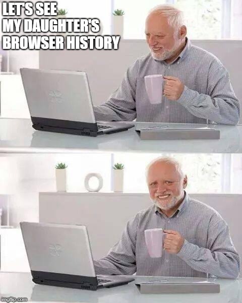 Hide the Pain Harold Meme | LET'S SEE MY DAUGHTER'S BROWSER HISTORY | image tagged in memes,hide the pain harold | made w/ Imgflip meme maker