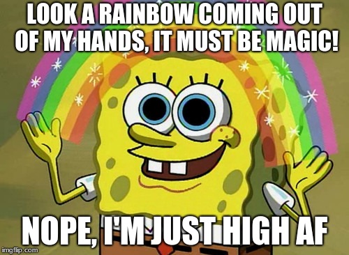 Imagination Spongebob Meme | LOOK A RAINBOW COMING OUT OF MY HANDS, IT MUST BE MAGIC! NOPE, I'M JUST HIGH AF | image tagged in memes,imagination spongebob | made w/ Imgflip meme maker