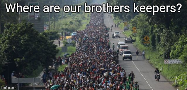 Brothers Keepers | Where are our brothers keepers? | image tagged in caravan,migrant caravan,donald trump | made w/ Imgflip meme maker