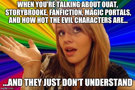 Dumb Blonde | WHEN YOU'RE TALKING ABOUT OUAT, STORYBROOKE, FANFICTION, MAGIC PORTALS, AND HOW HOT THE EVIL CHARACTERS ARE... ...AND THEY JUST DON'T UNDERSTAND | image tagged in memes,dumb blonde | made w/ Imgflip meme maker
