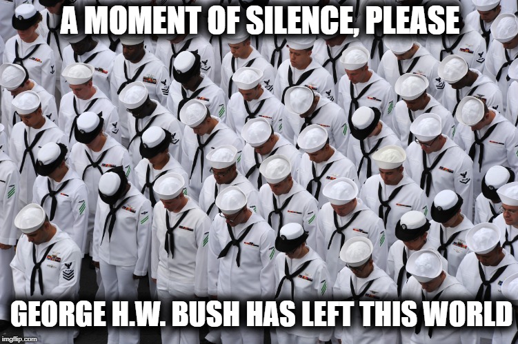 George Herbert Walker Bush (1924 - 2018) | A MOMENT OF SILENCE, PLEASE; GEORGE H.W. BUSH HAS LEFT THIS WORLD | image tagged in moment of silence,rip | made w/ Imgflip meme maker