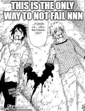 naruto | THIS IS THE ONLY WAY TO NOT FAIL NNN | image tagged in naruto | made w/ Imgflip meme maker
