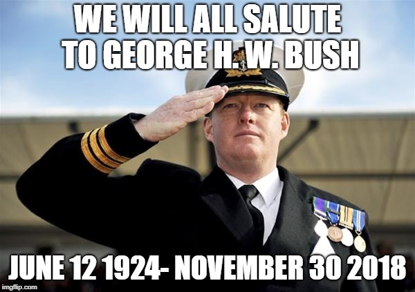 Salute | WE WILL ALL SALUTE TO GEORGE H. W. BUSH; JUNE 12 1924- NOVEMBER 30 2018 | image tagged in salute | made w/ Imgflip meme maker