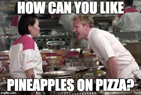 Angry Chef Gordon Ramsay Meme | HOW CAN YOU LIKE; PINEAPPLES ON PIZZA? | image tagged in memes,angry chef gordon ramsay | made w/ Imgflip meme maker
