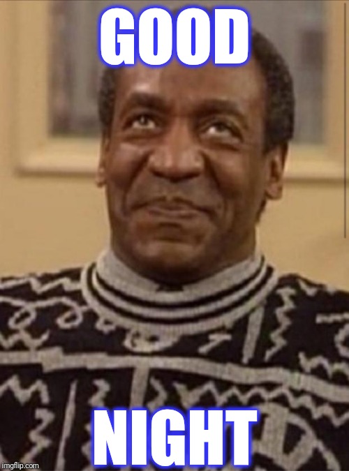 Bill cosby | GOOD NIGHT | image tagged in bill cosby,scumbag | made w/ Imgflip meme maker