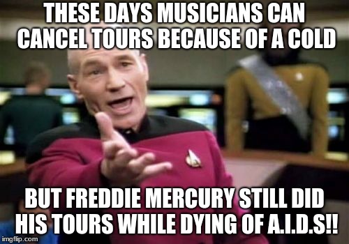 Picard Wtf | THESE DAYS MUSICIANS CAN CANCEL TOURS BECAUSE OF A COLD; BUT FREDDIE MERCURY STILL DID HIS TOURS WHILE DYING OF A.I.D.S!! | image tagged in memes,picard wtf | made w/ Imgflip meme maker