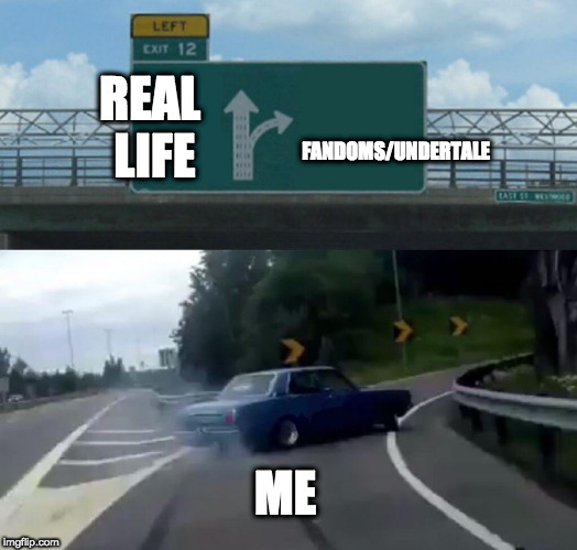 Left Exit 12 Off Ramp Meme | FANDOMS/UNDERTALE; REAL LIFE; ME | image tagged in memes,left exit 12 off ramp | made w/ Imgflip meme maker
