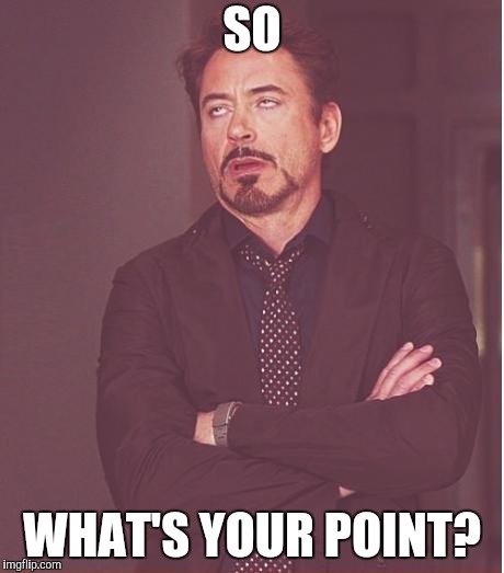 Face You Make Robert Downey Jr Meme | SO WHAT'S YOUR POINT? | image tagged in memes,face you make robert downey jr | made w/ Imgflip meme maker
