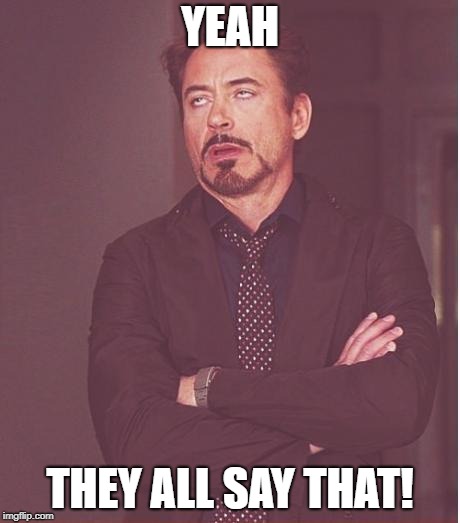 Face You Make Robert Downey Jr Meme | YEAH THEY ALL SAY THAT! | image tagged in memes,face you make robert downey jr | made w/ Imgflip meme maker