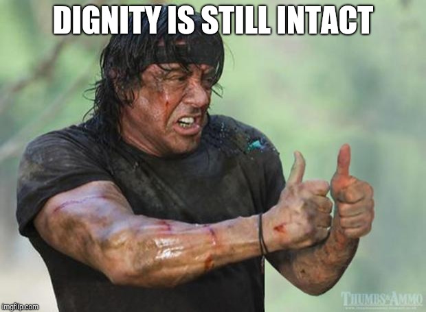 Thumbs Up Rambo | DIGNITY IS STILL INTACT | image tagged in thumbs up rambo | made w/ Imgflip meme maker