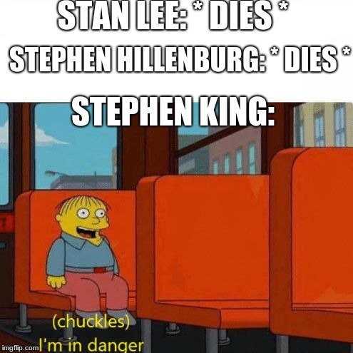 Chuckles, I’m in danger | STAN LEE: * DIES *; STEPHEN HILLENBURG: * DIES *; STEPHEN KING: | image tagged in chuckles im in danger | made w/ Imgflip meme maker