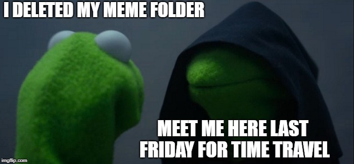 Evil Kermit Meme | I DELETED MY MEME FOLDER MEET ME HERE LAST FRIDAY FOR TIME TRAVEL | image tagged in memes,evil kermit | made w/ Imgflip meme maker