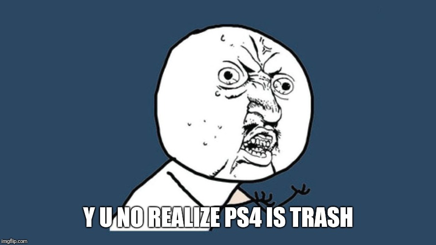 YU NO Guy | Y U NO REALIZE PS4 IS TRASH | image tagged in yu no guy | made w/ Imgflip meme maker
