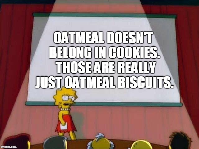 Lisa Simpson's Presentation | OATMEAL DOESN'T BELONG IN COOKIES.  THOSE ARE REALLY JUST OATMEAL BISCUITS. | image tagged in lisa simpson's presentation | made w/ Imgflip meme maker