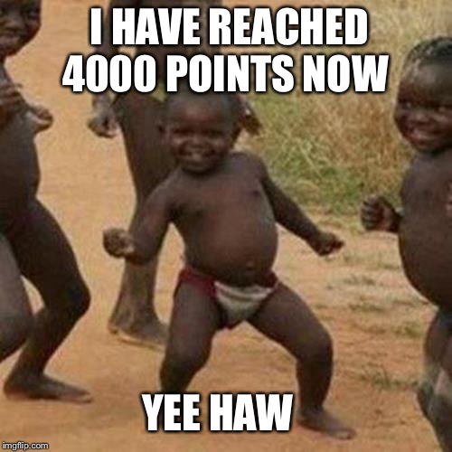 Third World Success Kid | I HAVE REACHED 4000 POINTS NOW; YEE HAW | image tagged in memes,third world success kid | made w/ Imgflip meme maker