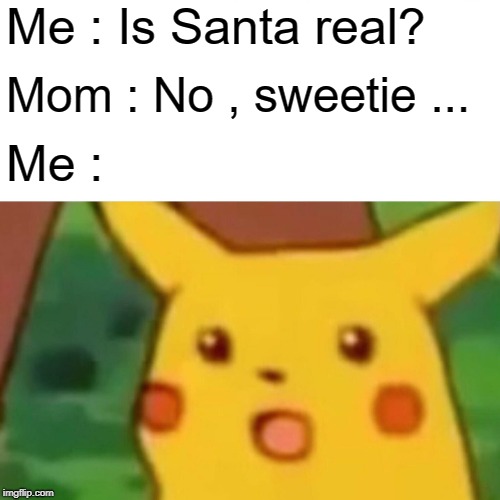 Surprised Pikachu Meme | Me : Is Santa real? Mom : No , sweetie ... Me : | image tagged in memes,surprised pikachu | made w/ Imgflip meme maker