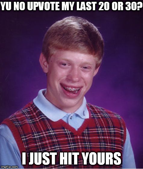 Bad Luck Brian Meme | YU NO UPVOTE MY LAST 20 OR 30? I JUST HIT YOURS | image tagged in memes,bad luck brian | made w/ Imgflip meme maker