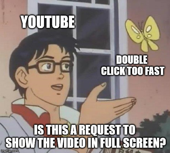 Is This A Pigeon Meme | YOUTUBE; DOUBLE CLICK TOO FAST; IS THIS A REQUEST TO SHOW THE VIDEO IN FULL SCREEN? | image tagged in memes,is this a pigeon | made w/ Imgflip meme maker