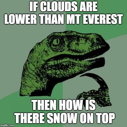 Philosoraptor Meme | IF CLOUDS ARE LOWER THAN MT EVEREST; THEN HOW IS THERE SNOW ON TOP | image tagged in memes,philosoraptor | made w/ Imgflip meme maker