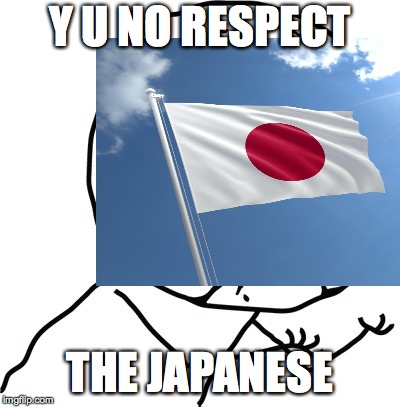 Y U NO RESPECT; THE JAPANESE | image tagged in y u no | made w/ Imgflip meme maker