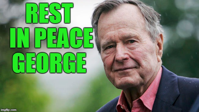 a moment of silence | REST IN PEACE GEORGE | image tagged in george h w bush,rip | made w/ Imgflip meme maker