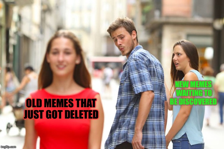 Distracted Boyfriend Meme | OLD MEMES THAT JUST GOT DELETED NEW MEMES WAITING TO BE DISCOVERED | image tagged in memes,distracted boyfriend | made w/ Imgflip meme maker