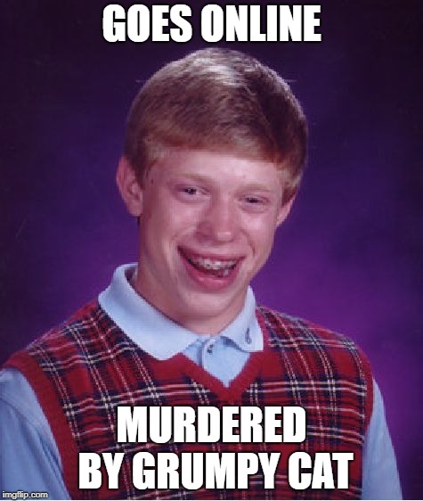 Bad Luck Brian Meme | GOES ONLINE; MURDERED BY GRUMPY CAT | image tagged in memes,bad luck brian | made w/ Imgflip meme maker