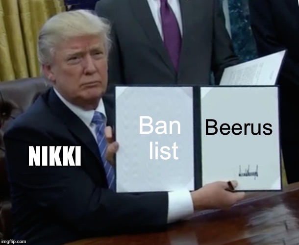 Trump Bill Signing Meme | Ban list; Beerus; NIKKI | image tagged in memes,trump bill signing | made w/ Imgflip meme maker