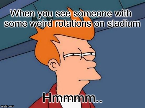 Futurama Fry Meme | When you see someone with some weird rotations on stadium; Hmmmm.. | image tagged in memes,futurama fry | made w/ Imgflip meme maker