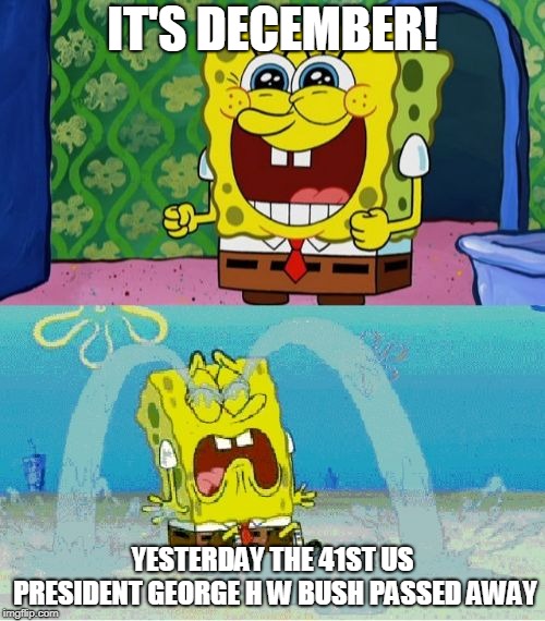 The radio announcement I wasn't expecting this morning - he was 94 | IT'S DECEMBER! YESTERDAY THE 41ST US PRESIDENT GEORGE H W BUSH PASSED AWAY | image tagged in spongebob happy and sad,george bush,politics,us president,america,rip | made w/ Imgflip meme maker