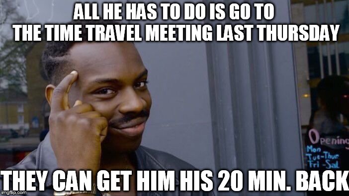 Roll Safe Think About It Meme | ALL HE HAS TO DO IS GO TO THE TIME TRAVEL MEETING LAST THURSDAY THEY CAN GET HIM HIS 20 MIN. BACK | image tagged in memes,roll safe think about it | made w/ Imgflip meme maker