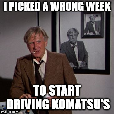 Steve McCroskey | I PICKED A WRONG WEEK; TO START DRIVING KOMATSU'S | image tagged in steve mccroskey | made w/ Imgflip meme maker