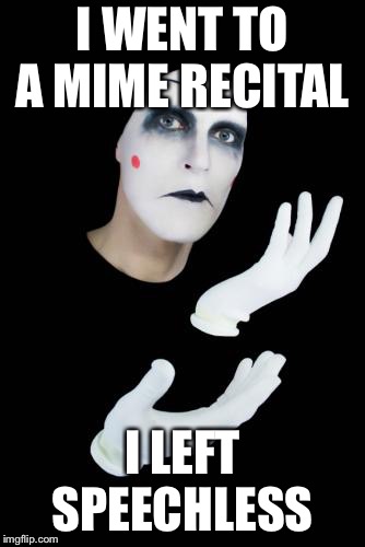 Duhhhhhhh | I WENT TO A MIME RECITAL; I LEFT SPEECHLESS | image tagged in duhhhhhhh | made w/ Imgflip meme maker