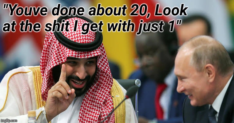 Mbs putin g20 | "Youve done about 20, Look at the shit I get with just 1" | image tagged in vladimir putin,mohammed bin salman,g20 | made w/ Imgflip meme maker