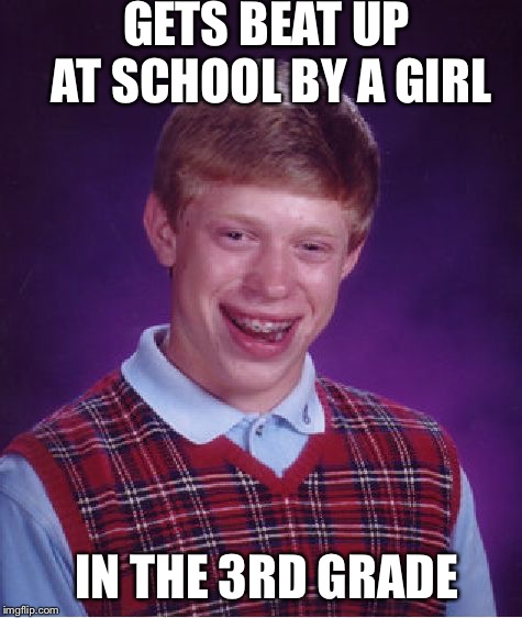 Bad Luck Brian | GETS BEAT UP AT SCHOOL BY A GIRL; IN THE 3RD GRADE | image tagged in memes,bad luck brian | made w/ Imgflip meme maker