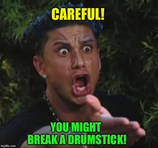 DJ Pauly D Meme | CAREFUL! YOU MIGHT BREAK A DRUMSTICK! | image tagged in memes,dj pauly d | made w/ Imgflip meme maker