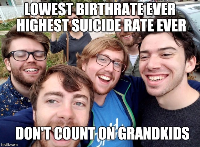 soyboys | LOWEST BIRTHRATE EVER HIGHEST SUICIDE RATE EVER DON'T COUNT ON GRANDKIDS | image tagged in soyboys | made w/ Imgflip meme maker