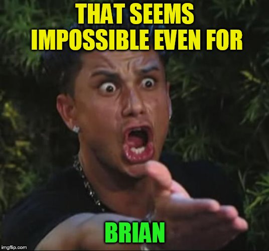 DJ Pauly D Meme | THAT SEEMS IMPOSSIBLE EVEN FOR BRIAN | image tagged in memes,dj pauly d | made w/ Imgflip meme maker