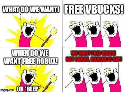 What Do We Want Meme | WHAT DO WE WANT! FREE VBUCKS! WE WANT FREE VBUCK NOT ROBUX, ROBLOX IS GAY! WHEN DO WE WANT FREE ROBUX! OH *BEEP* | image tagged in memes,what do we want | made w/ Imgflip meme maker