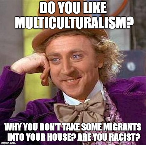 Would you do that? | DO YOU LIKE MULTICULTURALISM? WHY YOU DON'T TAKE SOME MIGRANTS INTO YOUR HOUSE? ARE YOU RACIST? | image tagged in memes,creepy condescending wonka,politics,immigrants | made w/ Imgflip meme maker