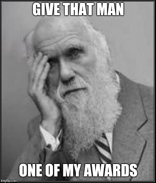 darwin facepalm | GIVE THAT MAN ONE OF MY AWARDS | image tagged in darwin facepalm | made w/ Imgflip meme maker