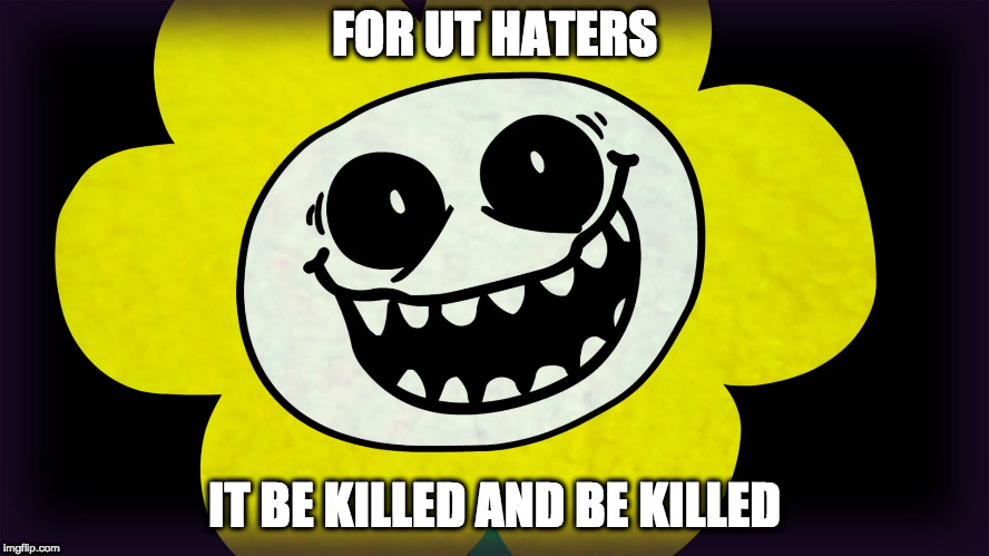 Undertale | FOR UT HATERS IT BE KILLED AND BE KILLED | image tagged in undertale | made w/ Imgflip meme maker