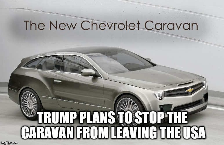 Send the troops to Ohio! | TRUMP PLANS TO STOP THE CARAVAN FROM LEAVING THE USA | image tagged in caravan,trump,cars | made w/ Imgflip meme maker