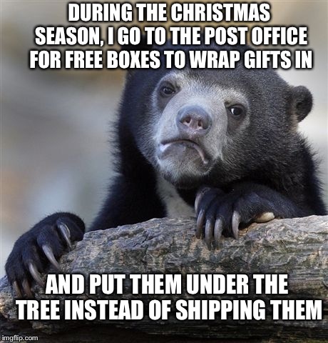 USPS Confession Bear | DURING THE CHRISTMAS SEASON, I GO TO THE POST OFFICE FOR FREE BOXES TO WRAP GIFTS IN; AND PUT THEM UNDER THE TREE INSTEAD OF SHIPPING THEM | image tagged in memes,confession bear,post office,christmas | made w/ Imgflip meme maker