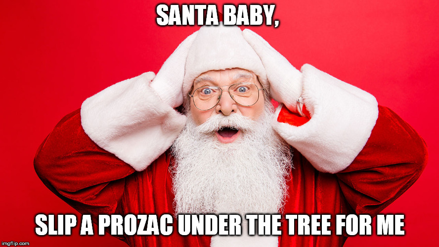 SANTA BABY, SLIP A PROZAC UNDER THE TREE FOR ME | image tagged in sb | made w/ Imgflip meme maker