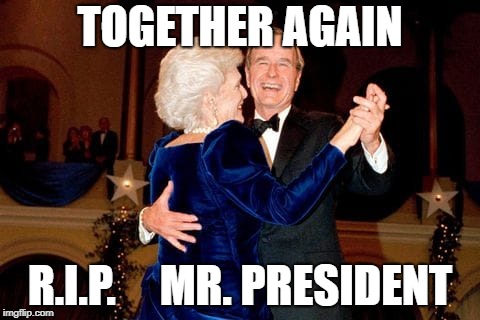 TOGETHER AGAIN; R.I.P.     MR. PRESIDENT | image tagged in bush | made w/ Imgflip meme maker