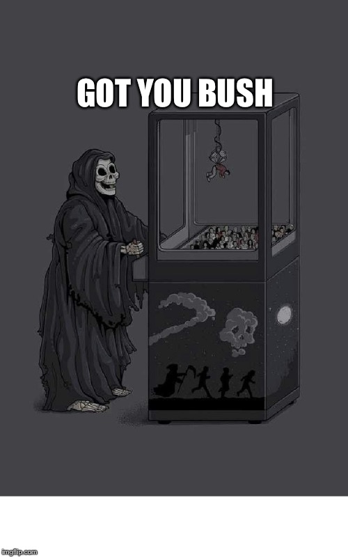 DEATH PLAYS CLAW GAME CELEBRITY DEATH  | GOT YOU BUSH | image tagged in death plays claw game celebrity death | made w/ Imgflip meme maker