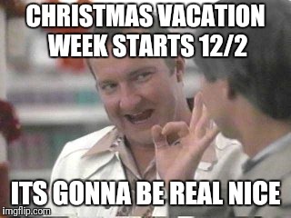 Christmas vacation week, starts 12/2! | CHRISTMAS VACATION WEEK STARTS 12/2; ITS GONNA BE REAL NICE | image tagged in cousin eddie,christmas vacation,real nice - christmas vacation | made w/ Imgflip meme maker
