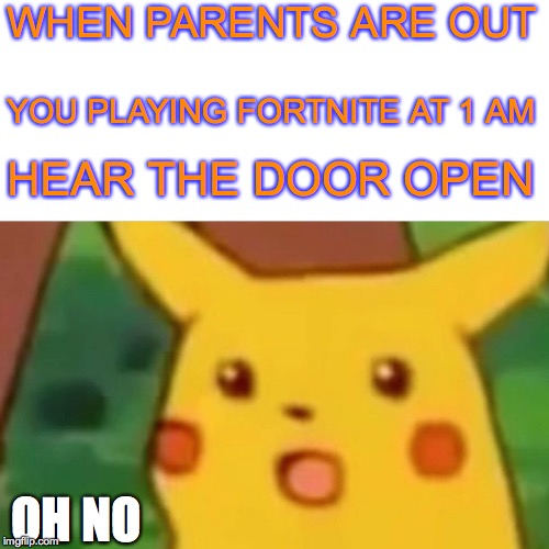 Surprised Pikachu Meme | WHEN PARENTS ARE OUT; YOU PLAYING FORTNITE AT 1 AM; HEAR THE DOOR OPEN; OH NO | image tagged in memes,surprised pikachu | made w/ Imgflip meme maker