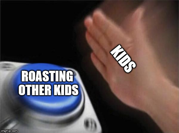 Blank Nut Button Meme | KIDS; ROASTING OTHER KIDS | image tagged in memes,blank nut button | made w/ Imgflip meme maker